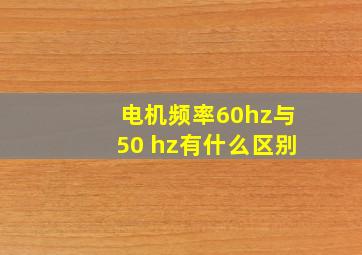 电机频率60hz与50 hz有什么区别